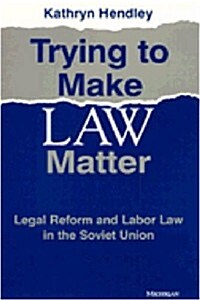 Trying to Make Law Matter: Legal Reform and Labor Law in the Soviet Union (Hardcover)