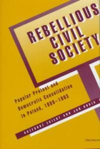 Rebellious civil society : popular protest and democratic consolidation in Poland, 1989-1993