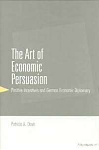 The Art of Economic Persuasion: Positive Incentives and German Economic Diplomacy (Hardcover)