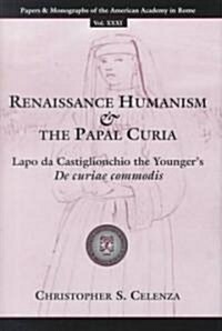 Renaissance Humanism and the Papal Curia: Lapo Da Castiglionchio the Youngers de Curiae Commodis (Hardcover)