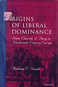 Origins of Liberal Dominance: State, Church, and Party in Nineteenth-Century Europe (Hardcover)