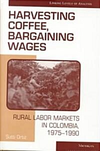 Harvesting Coffee, Bargaining Wages: Rural Labor Markets in Colombia, 1975-1990 (Hardcover)