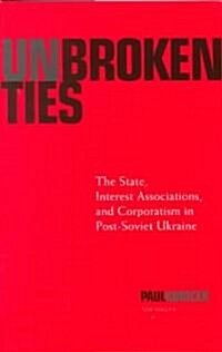 Unbroken Ties: The State, Interest Associations, and Corporatism in Post-Soviet Ukraine (Hardcover)