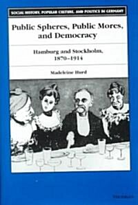 Public Spheres, Public Mores, and Democracy: Hamburg and Stockholm, 1870-1914 (Hardcover)