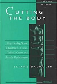 Cutting the Body: Representing Woman in Baudelaires Poetry, Truffauts Cinema, and Freuds Psychoanalysis (Hardcover)