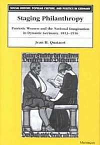 Staging Philanthropy: Patriotic Women and the National Imagination in Dynastic Germany, 1813-1916 (Hardcover)