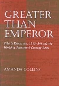 Greater Than Emperor: Cola Di Rienzo (CA. 1313-54) and the World of Fourteenth-Century Rome (Hardcover)