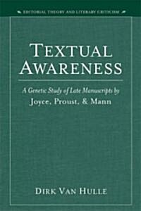 Textual Awareness: A Genetic Study of Late Manuscripts by Joyce, Proust, and Mann (Hardcover)