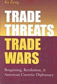 Trade Threats, Trade Wars: Bargaining, Retaliation, and American Coercive Diplomacy (Hardcover)