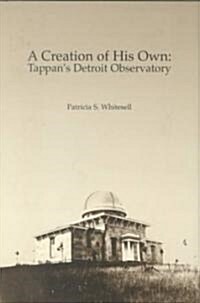 A Creation of His Own: Tappans Detroit Observatory (Hardcover)
