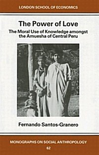 The Power of Love : The Moral Use of Knowledge among the Amuesga of Central Peru (Hardcover)