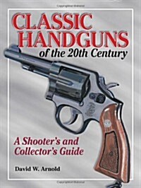 Classic Handguns of the 20th Century: A Shooters and Collectors Guide (Paperback, 1st)