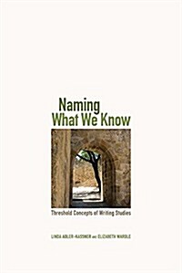 Naming What We Know: Threshold Concepts of Writing Studies (Paperback)