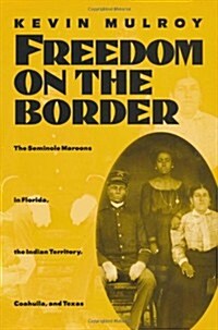 Freedom on the Border: The Seminole Maroons in Florida, the Indian Territory, Coahuila, and Texas (Hardcover)
