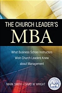 The Church Leaders MBA: What Business School Instructors Wish Church Leaders Knew about Management (Paperback)