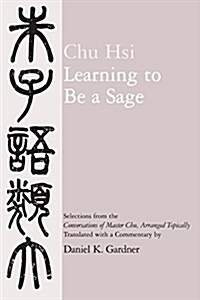 Learning to Be a Sage: Selections from the Conversations of Master Chu, Arranged Topically (Paperback)