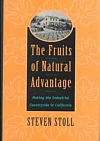 The Fruits of Natural Advantage: Making the Industrial Countryside in California (Hardcover)