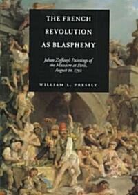 The French Revolution as Blasphemy: Johan Zoffanys Paintings of the Massacre at Paris, August 10, 1792 Volume 6 (Hardcover)