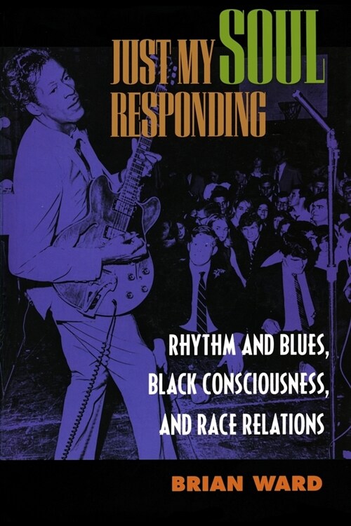 Just My Soul Responding: Rhythm and Blues, Black Consciousness, and Race Relations (Paperback)