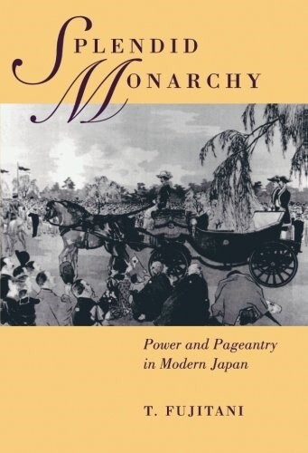 Splendid Monarchy: Power and Pageantry in Modern Japan Volume 6 (Paperback)