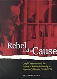 Rebel and a Cause: Caryl Chessman and the Politics of the Death Penalty in Postwar California, 1948-1974 (Paperback)