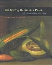 The Body of Raphaelle Peale: Still Life and Selfhood, 1812-1824 (Hardcover)