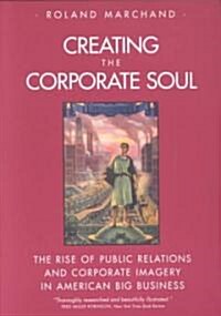 Creating the Corporate Soul: The Rise of Public Relations and Corporate Imagery in American Big Business (Paperback)