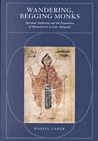 Wandering, Begging Monks: Spiritual Authority and the Promotion of Monasticism in Late Antiquity Volume 33 (Hardcover)