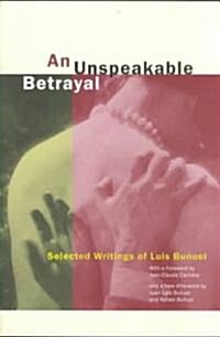 An Unspeakable Betrayal: Selected Writings of Luis Bu?el (Paperback)