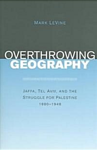 Overthrowing Geography: Jaffa, Tel Aviv, and the Struggle for Palestine, 1880-1948 (Paperback)