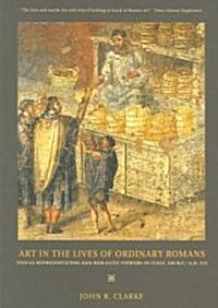 Art in the Lives of Ordinary Romans: Visual Representation and Non-Elite Viewers in Italy, 100 B.C.-A.D. 315 (Paperback)