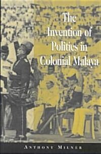 The Invention of Politics in Colonial Malaya : Contesting Nationalism and the Expansion of the Public Sphere (Paperback)