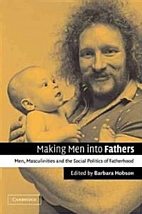 Making Men into Fathers : Men, Masculinities and the Social Politics of Fatherhood (Paperback)