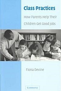 Class Practices : How Parents Help Their Children Get Good Jobs (Paperback)