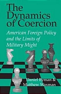 The Dynamics of Coercion : American Foreign Policy and the Limits of Military Might (Paperback)