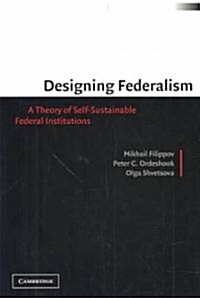 Designing Federalism : A Theory of Self-Sustainable Federal Institutions (Paperback)