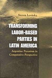 Transforming Labor-Based Parties in Latin America : Argentine Peronism in Comparative Perspective (Paperback)
