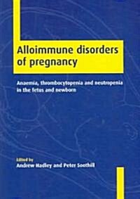 Alloimmune Disorders of Pregnancy : Anaemia, Thrombocytopenia and Neutropenia in the Fetus and Newborn (Paperback)