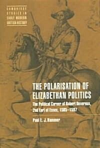 The Polarisation of Elizabethan Politics : The Political Career of Robert Devereux, 2nd Earl of Essex, 1585–1597 (Paperback)