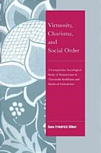 Virtuosity, Charisma and Social Order : A Comparative Sociological Study of Monasticism in Theravada Buddhism and Medieval Catholicism (Paperback)