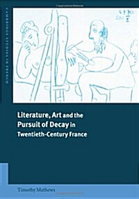 Literature, Art and the Pursuit of Decay in Twentieth-Century France (Paperback)