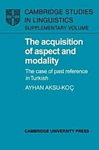 The Acquisition of Aspect and Modality : The Case of Past Reference in Turkish (Paperback)
