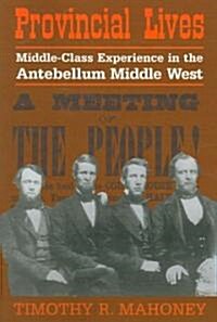 Provincial Lives : Middle-Class Experience in the Antebellum Middle West (Paperback)