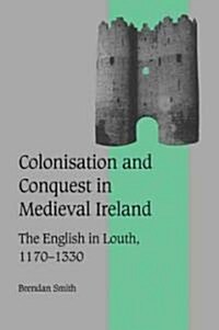 Colonisation and Conquest in Medieval Ireland : The English in Louth, 1170–1330 (Paperback)
