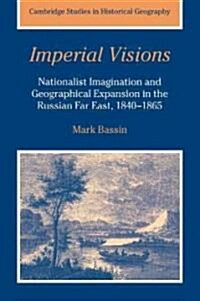 Imperial Visions : Nationalist Imagination and Geographical Expansion in the Russian Far East, 1840–1865 (Paperback)