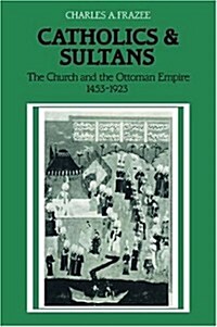 Catholics and Sultans : The Church and the Ottoman Empire 1453–1923 (Paperback)