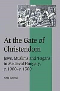 At the Gate of Christendom : Jews, Muslims and Pagans in Medieval Hungary, c.1000 – c.1300 (Paperback)
