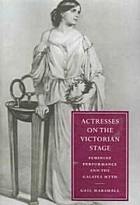 Actresses on the Victorian Stage : Feminine Performance and the Galatea Myth (Paperback)