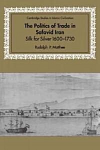 The Politics of Trade in Safavid Iran : Silk for Silver, 1600-1730 (Paperback)