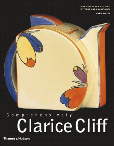 Comprehensively Clarice Cliff : An Atlas of over 2,000 Patterns, Shapes and Backstamps (Hardcover)